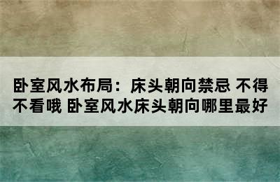 卧室风水布局：床头朝向禁忌 不得不看哦 卧室风水床头朝向哪里最好